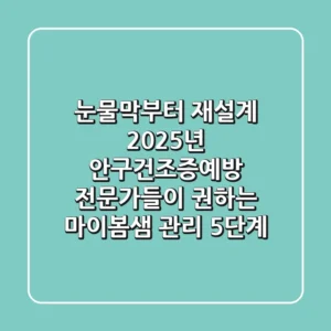 "눈물막부터 재설계", 2025년 안구건조증예방 전문가들이 권하는 '마이봄샘' 관리 5단계