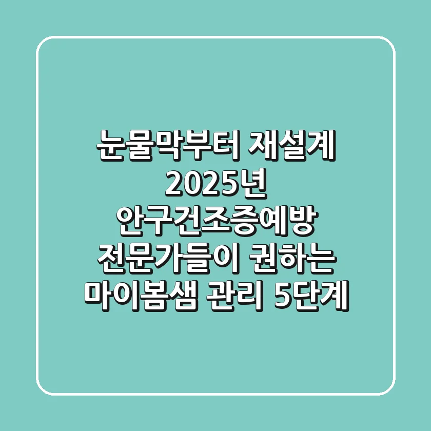 "눈물막부터 재설계", 2025년 안구건조증예방 전문가들이 권하는 '마이봄샘' 관리 5단계