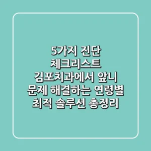 "5가지 진단 체크리스트", 김포치과에서 앞니 문제 해결하는 연령별 최적 솔루션 총정리