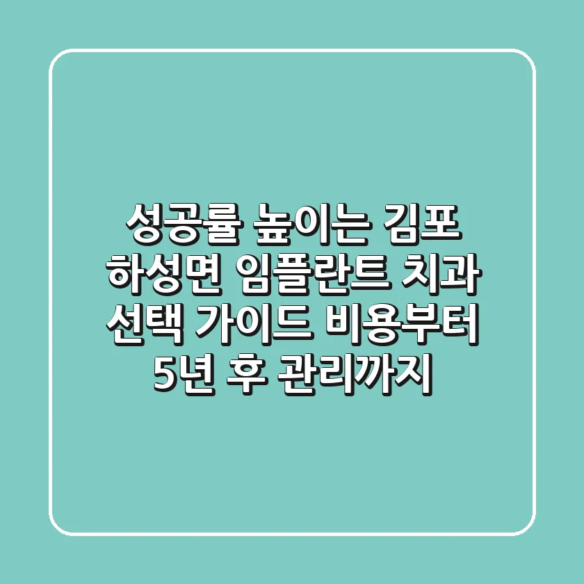 "성공률 높이는", 김포 하성면 임플란트 치과 선택 가이드: 비용부터 5년 후 관리까지