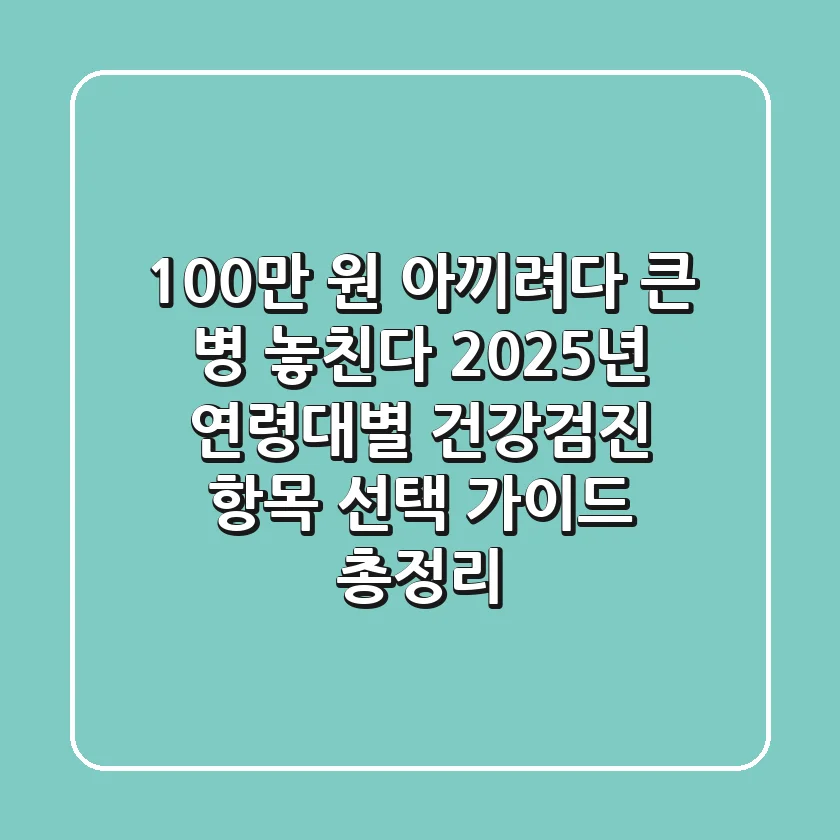 "100만 원 아끼려다 큰 병 놓친다", 2025년 연령대별 건강검진 항목 선택 가이드 총정리