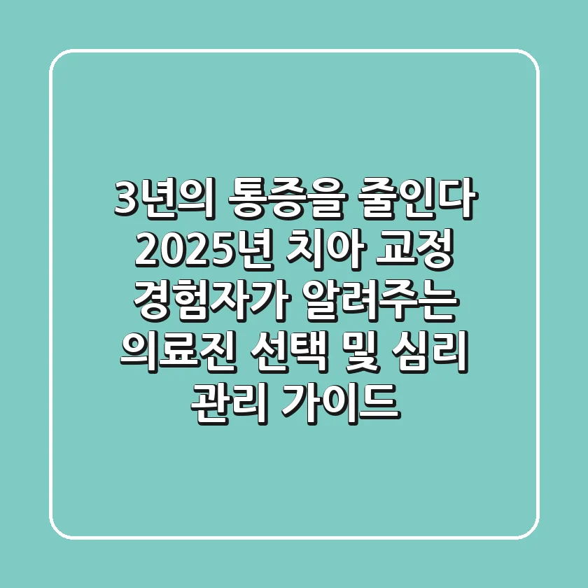 "3년의 통증을 줄인다", 2025년 치아 교정 경험자가 알려주는 의료진 선택 및 심리 관리 가이드