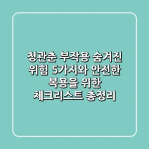 "청관춘 부작용", 숨겨진 위험 5가지와 안전한 복용을 위한 체크리스트 총정리