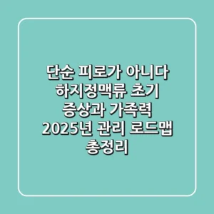 "단순 피로가 아니다", 하지정맥류 초기 증상과 가족력, 2025년 관리 로드맵 총정리