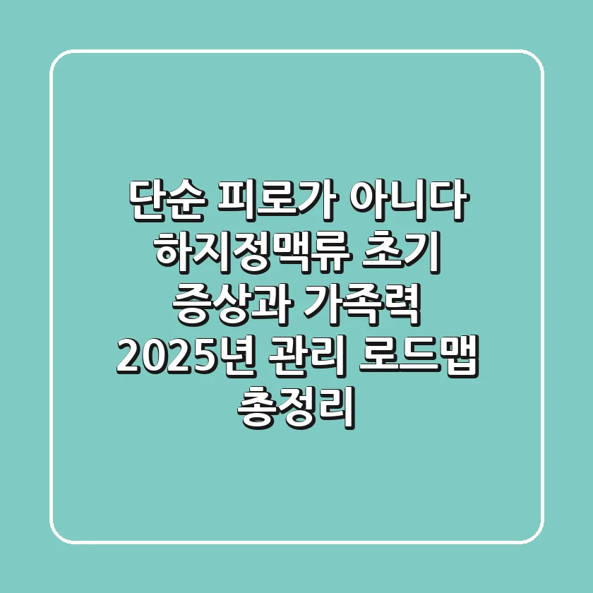 "단순 피로가 아니다", 하지정맥류 초기 증상과 가족력, 2025년 관리 로드맵 총정리