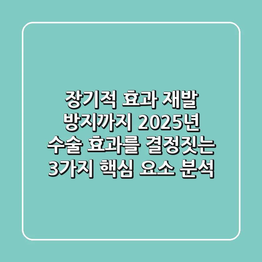 "장기적 효과, 재발 방지까지", 2025년 수술 효과를 결정짓는 3가지 핵심 요소 분석