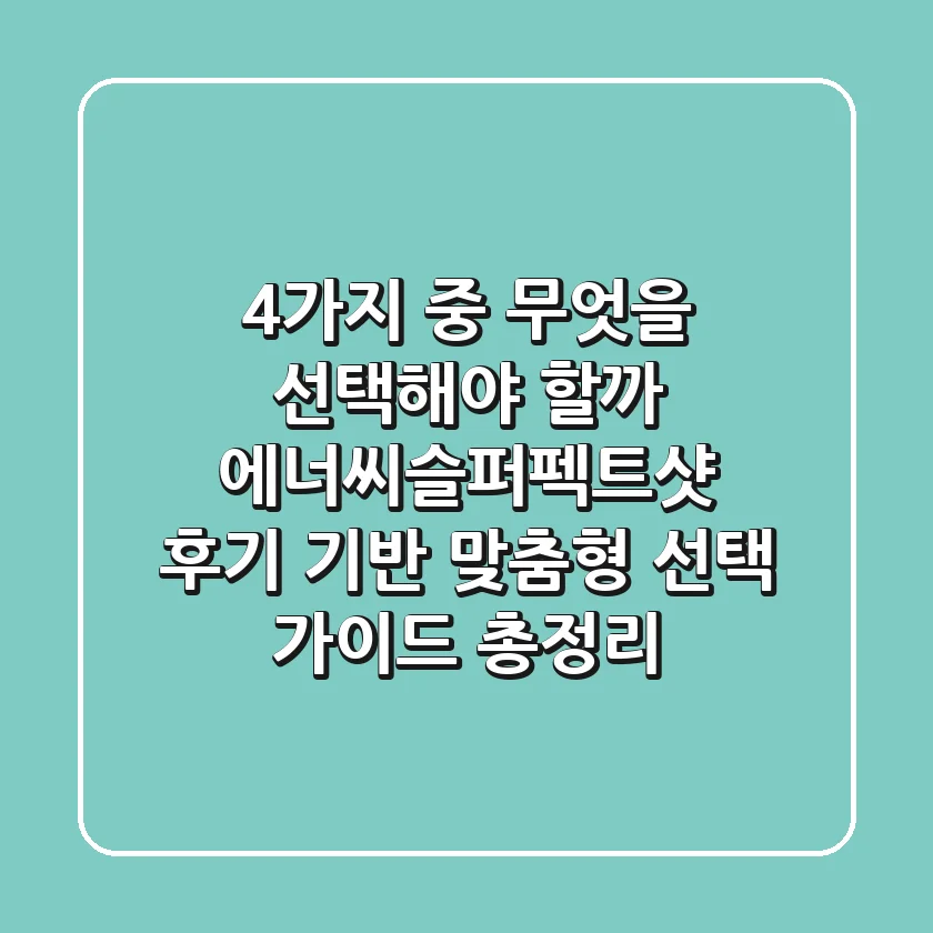 "4가지 중 무엇을 선택해야 할까?", 에너씨슬퍼펙트샷 후기 기반 맞춤형 선택 가이드 총정리
