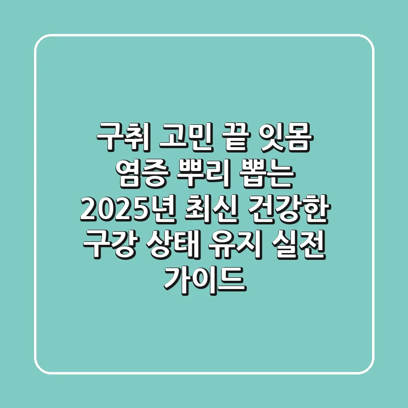 "구취 고민 끝", 잇몸 염증 뿌리 뽑는 2025년 최신 건강한 구강 상태 유지 실전 가이드