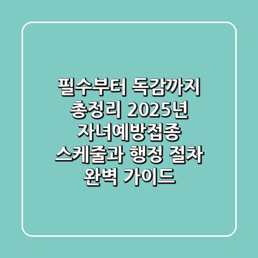 "필수부터 독감까지 총정리", 2025년 자녀예방접종 스케줄과 행정 절차 완벽 가이드