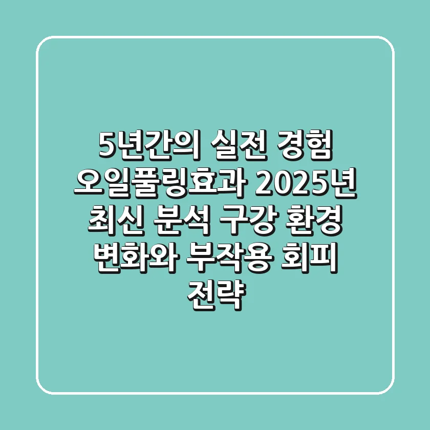 "5년간의 실전 경험", 오일풀링효과 2025년 최신 분석: 구강 환경 변화와 부작용 회피 전략