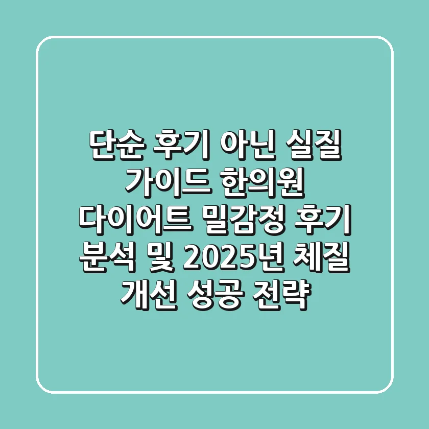 "단순 후기 아닌 실질 가이드", 한의원 다이어트 밀감정 후기 분석 및 2025년 체질 개선 성공 전략