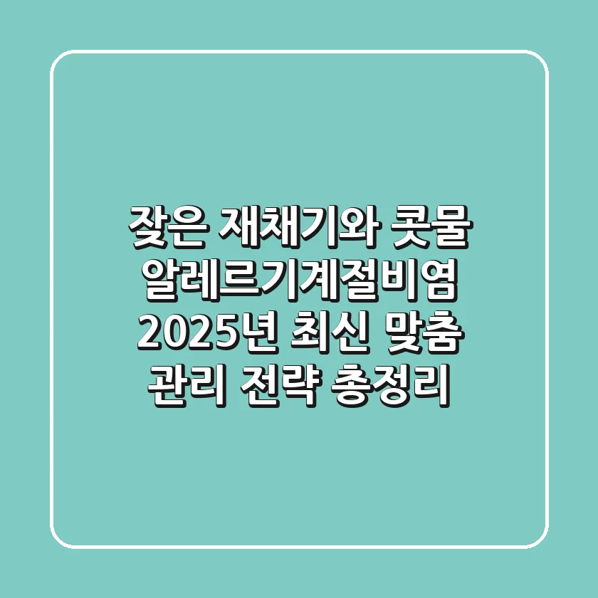 "잦은 재채기와 콧물", 알레르기계절비염 2025년 최신 맞춤 관리 전략 총정리