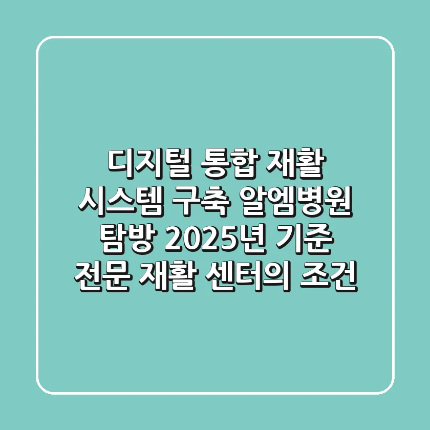 "디지털 통합 재활 시스템 구축", 알엠병원 탐방: 2025년 기준 전문 재활 센터의 조건